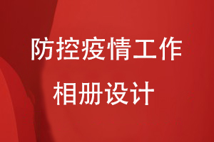 疫情防控紀念相冊設(shè)計：送上疫情工作相冊 紀念難忘歲月！