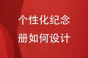 個性化紀念冊如何設計-在線查閱紀念冊設計案例分析方案