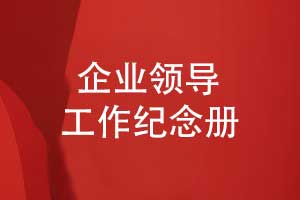 企業(yè)領(lǐng)導(dǎo)工作紀(jì)念冊(cè)制作-記錄領(lǐng)導(dǎo)和品牌的成長