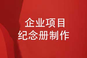 企業(yè)項(xiàng)目紀(jì)念冊(cè)-專業(yè)的企業(yè)紀(jì)念冊(cè)策劃和制作