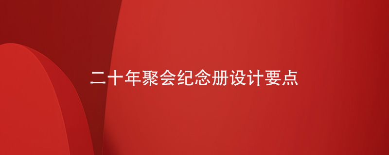 20年聚會紀(jì)念冊設(shè)計(jì)要點(diǎn)