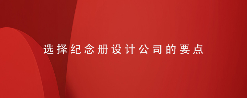 選擇紀(jì)念冊設(shè)計公司的要點(diǎn)