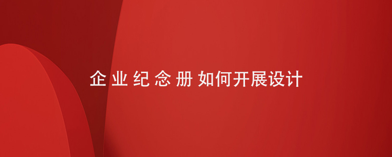 企業(yè)紀(jì)念冊如何開展設(shè)計