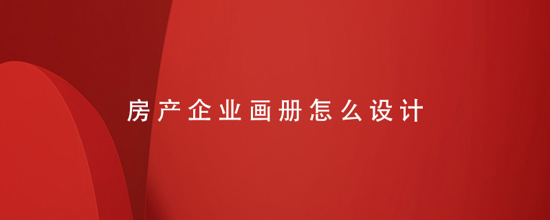 房產(chǎn)企業(yè)畫冊怎么設(shè)計(jì)
