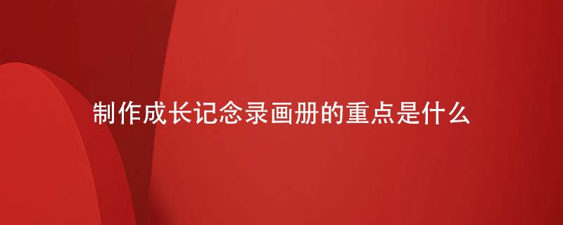 制作成長記念錄畫冊(cè)的重點(diǎn)是什么