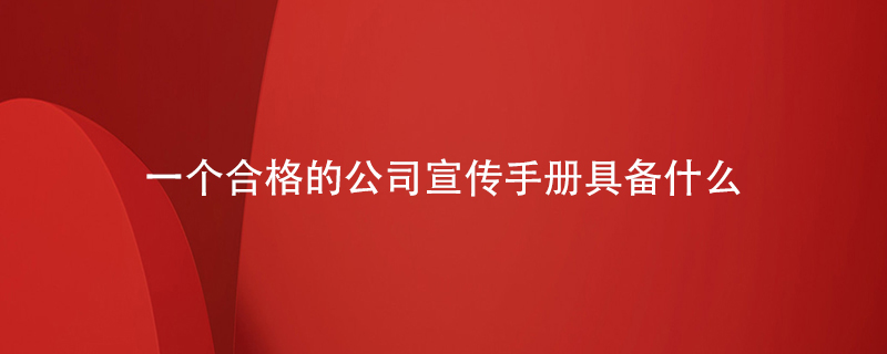 一個合格的公司宣傳手冊應(yīng)該都具備什么