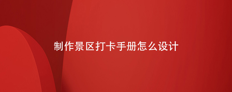 制作一本景區(qū)打卡手冊應該怎么設(shè)計