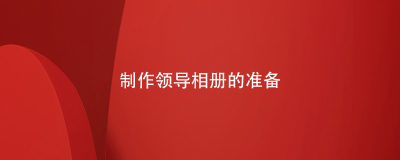制作領(lǐng)導(dǎo)相冊的準備