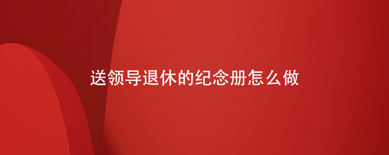送領導退休的紀念冊怎么做