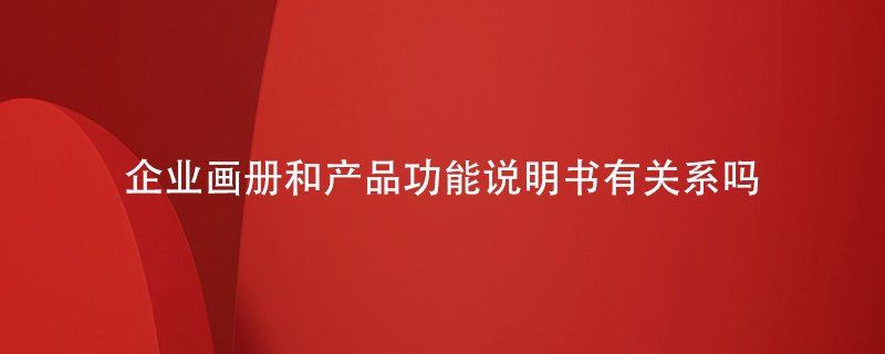 企業(yè)畫(huà)冊(cè)和產(chǎn)品功能說(shuō)明書(shū)有關(guān)系嗎
