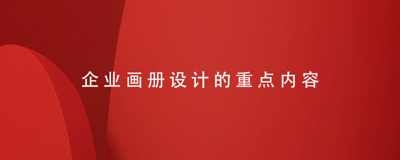 企業(yè)畫冊設(shè)計(jì)的重點(diǎn)內(nèi)容