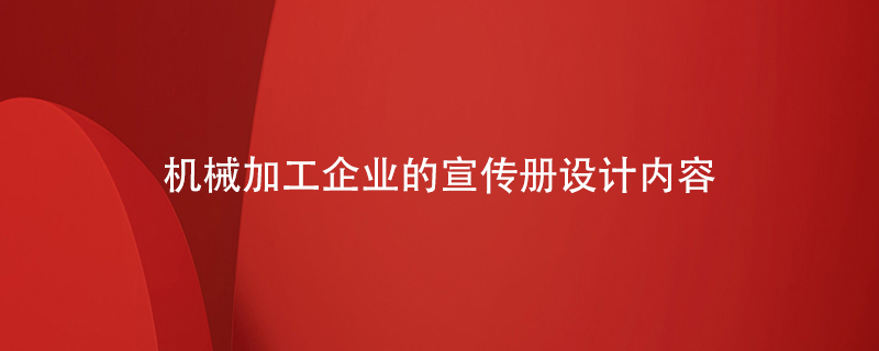 機(jī)械加工企業(yè)的宣傳冊設(shè)計內(nèi)容
