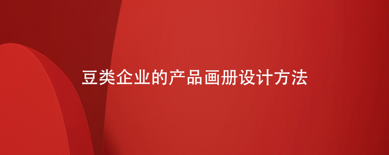 豆類企業(yè)的產(chǎn)品畫冊設計方法