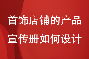 首飾店鋪的產(chǎn)品宣傳冊(cè)如何設(shè)計(jì)