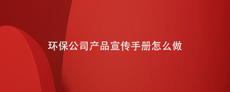 環(huán)保公司產品宣傳手冊怎么做