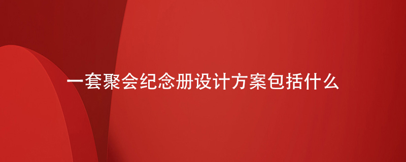 一套聚會(huì)紀(jì)念冊設(shè)計(jì)方案包括什么