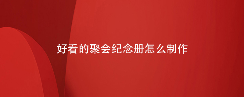 好看的聚會(huì)紀(jì)念冊怎么制作
