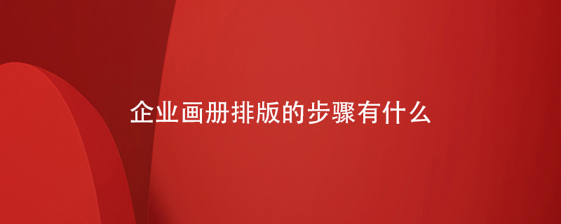 企業(yè)畫(huà)冊(cè)排版的步驟有什么