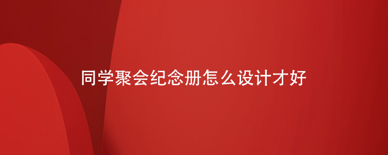 同學聚會紀念冊怎么設(shè)計才好